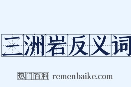 三洲岩反义词是什么意思的图片